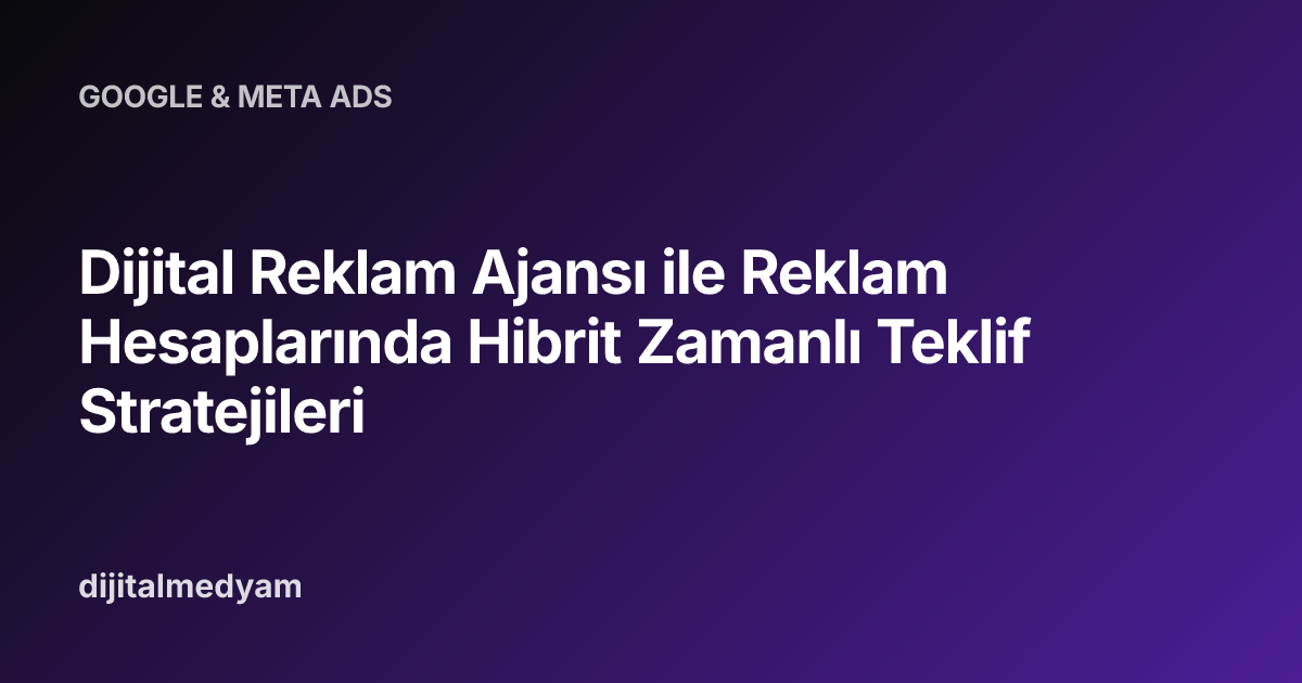 Dijital Reklam Ajansı ile Reklam Hesaplarında Hibrit Zamanlı Teklif Stratejileri