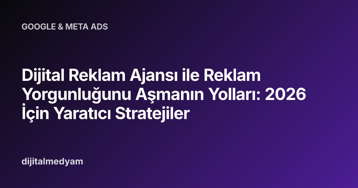 Dijital Reklam Ajansı ile Reklam Yorgunluğunu Aşmanın Yolları: 2026 İçin Yaratıcı Stratejiler