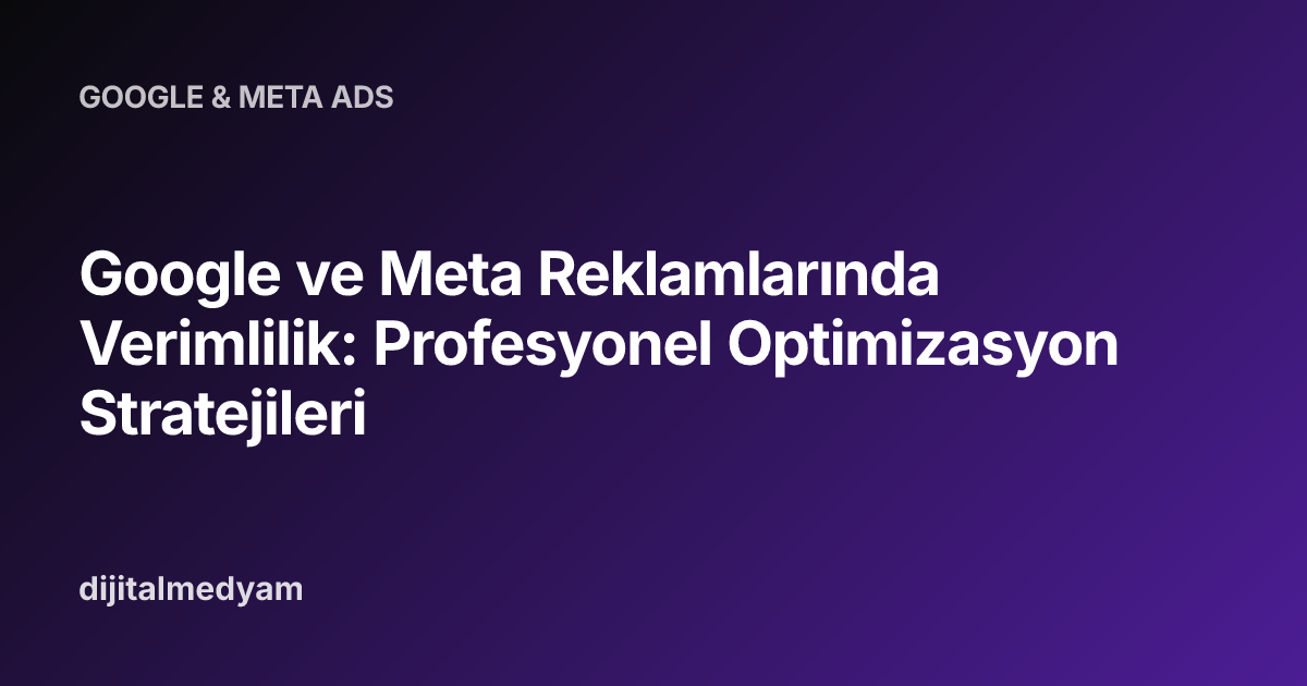 Google ve Meta Reklamlarında Verimlilik: Profesyonel Optimizasyon Stratejileri