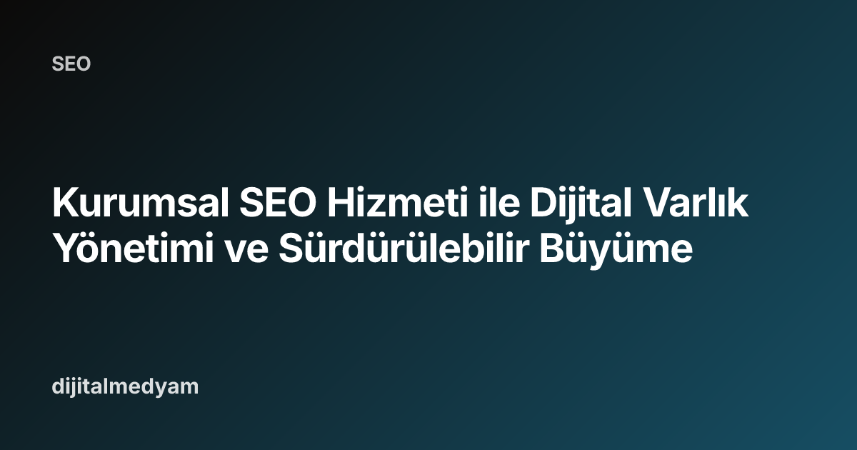 Kurumsal SEO Hizmeti ile Dijital Varlık Yönetimi ve Sürdürülebilir Büyüme