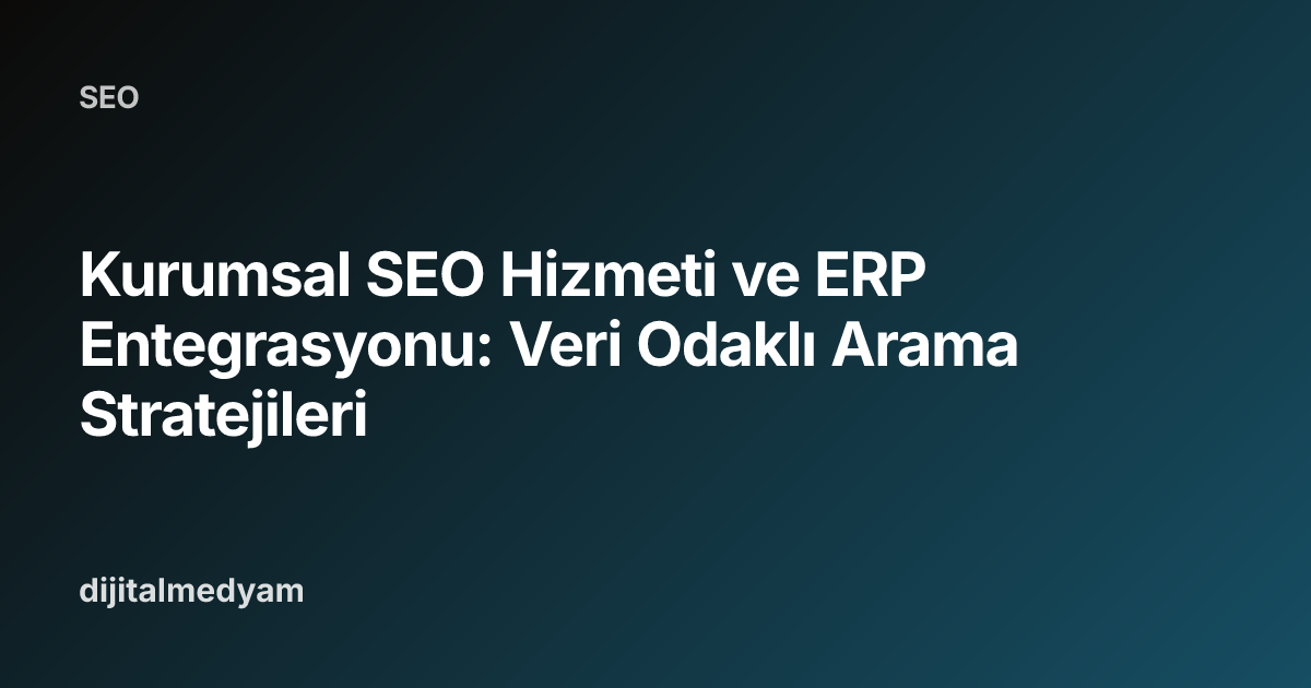 Kurumsal SEO Hizmeti ve ERP Entegrasyonu: Veri Odaklı Arama Stratejileri