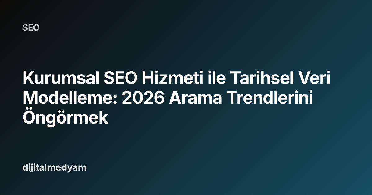 Kurumsal SEO Hizmeti ile Tarihsel Veri Modelleme: 2026 Arama Trendlerini Öngörmek