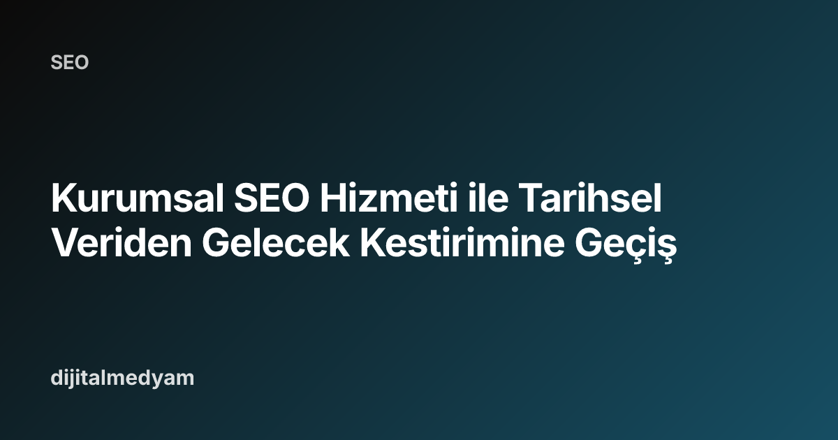 Kurumsal SEO Hizmeti ile Tarihsel Veriden Gelecek Kestirimine Geçiş