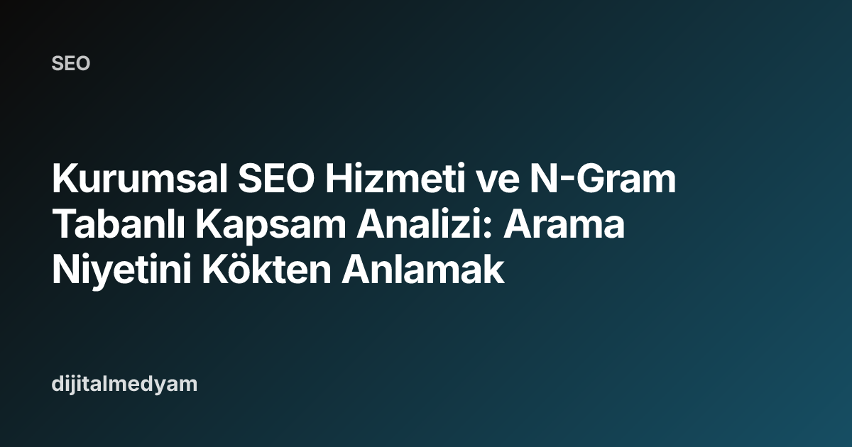 Kurumsal SEO Hizmeti ve N-Gram Tabanlı Kapsam Analizi: Arama Niyetini Kökten Anlamak