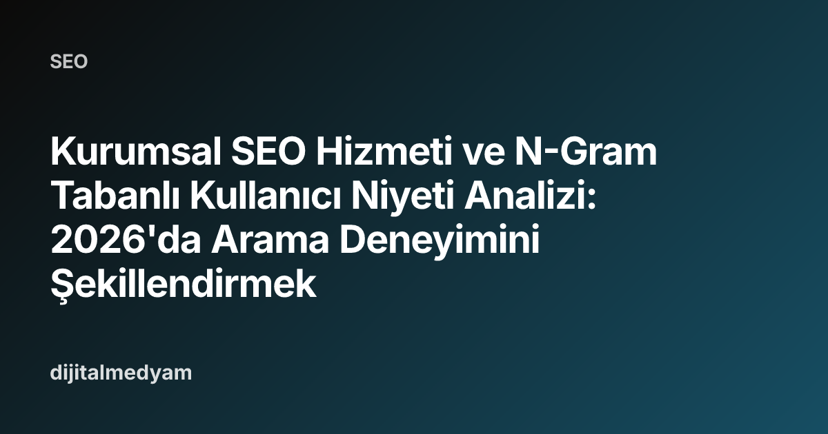 Kurumsal SEO Hizmeti ve N-Gram Tabanlı Kullanıcı Niyeti Analizi: 2026'da Arama Deneyimini Şekillendirmek