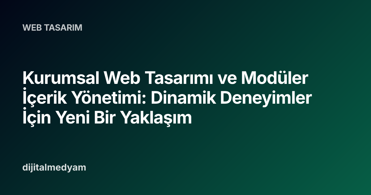 Kurumsal Web Tasarımı ve Modüler İçerik Yönetimi: Dinamik Deneyimler İçin Yeni Bir Yaklaşım
