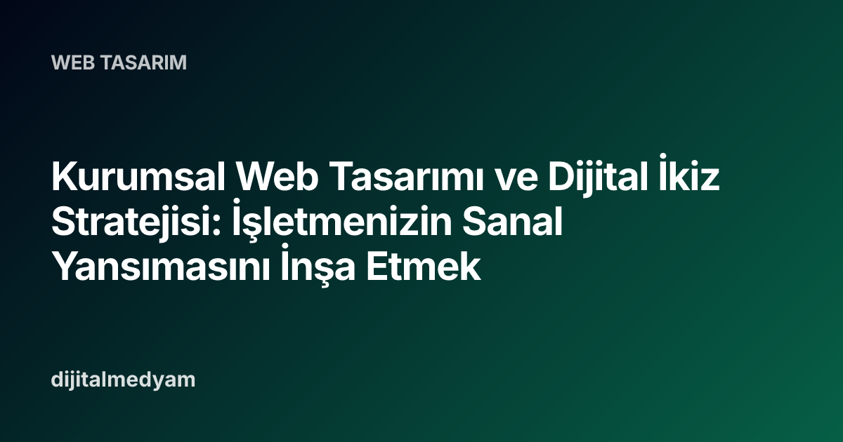Kurumsal Web Tasarımı ve Dijital İkiz Stratejisi: İşletmenizin Sanal Yansımasını İnşa Etmek