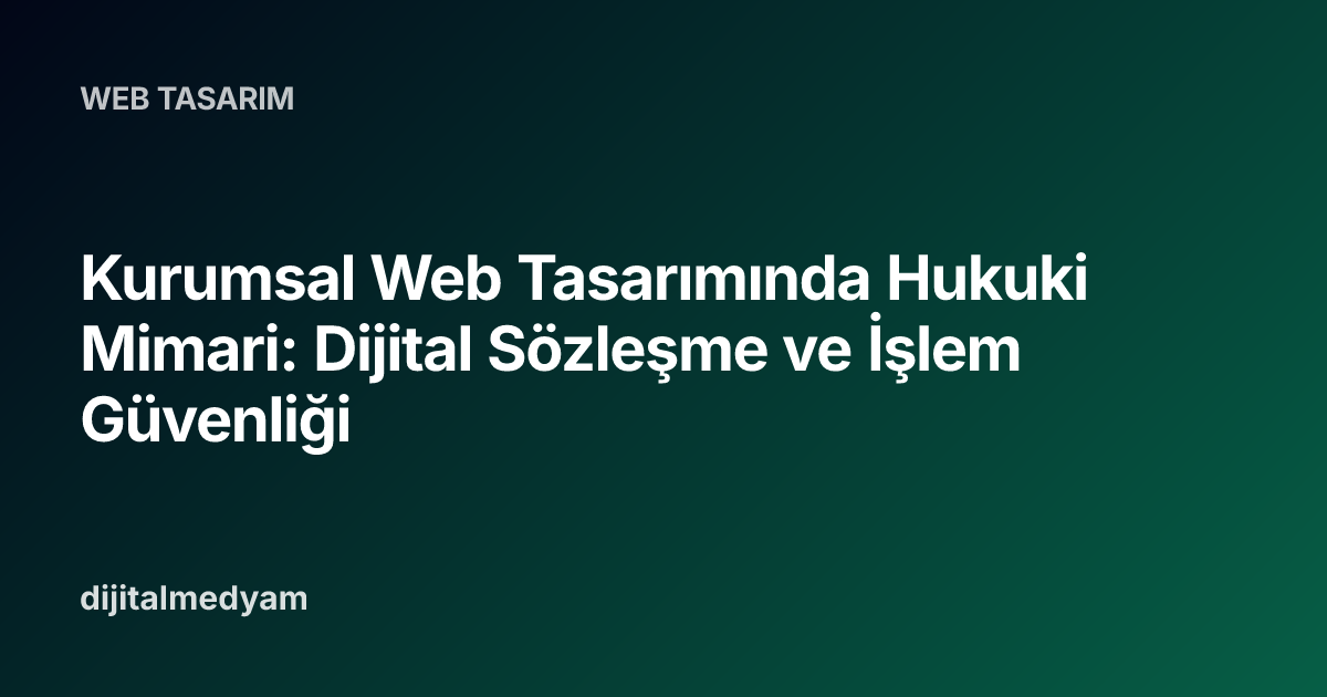 Kurumsal Web Tasarımında Hukuki Mimari: Dijital Sözleşme ve İşlem Güvenliği