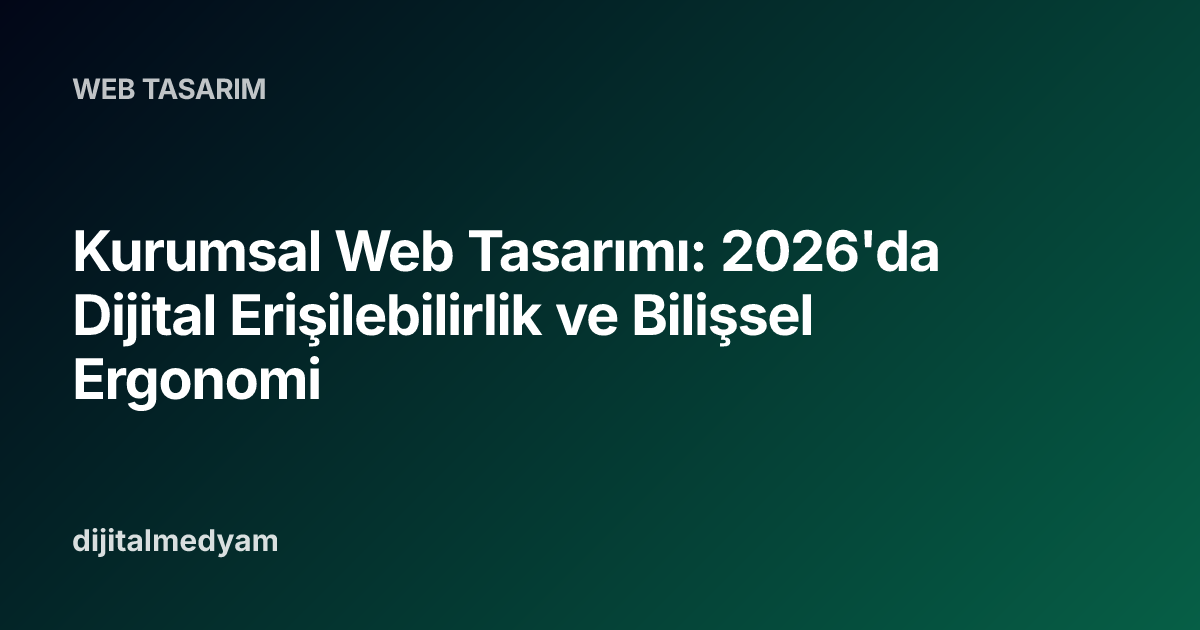 Kurumsal Web Tasarımı: 2026'da Dijital Erişilebilirlik ve Bilişsel Ergonomi