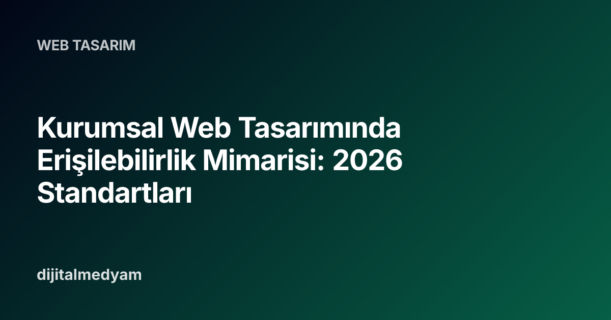 Kurumsal Web Tasarımında Erişilebilirlik Mimarisi: 2026 Standartları