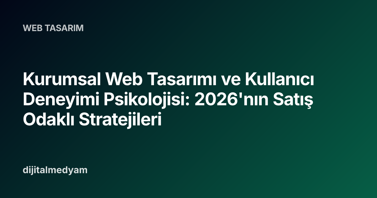 Kurumsal Web Tasarımı ve Kullanıcı Deneyimi Psikolojisi: 2026'nın Satış Odaklı Stratejileri