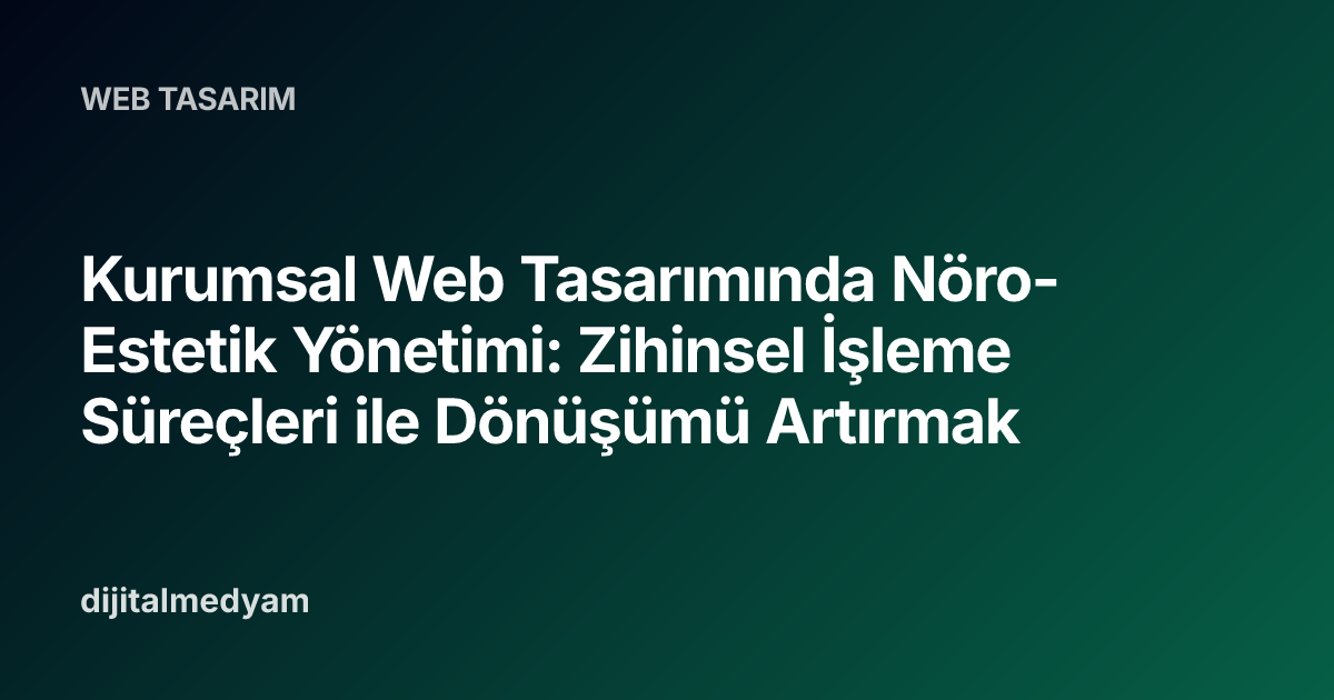 Kurumsal Web Tasarımında Nöro-Estetik Yönetimi: Zihinsel İşleme Süreçleri ile Dönüşümü Artırmak