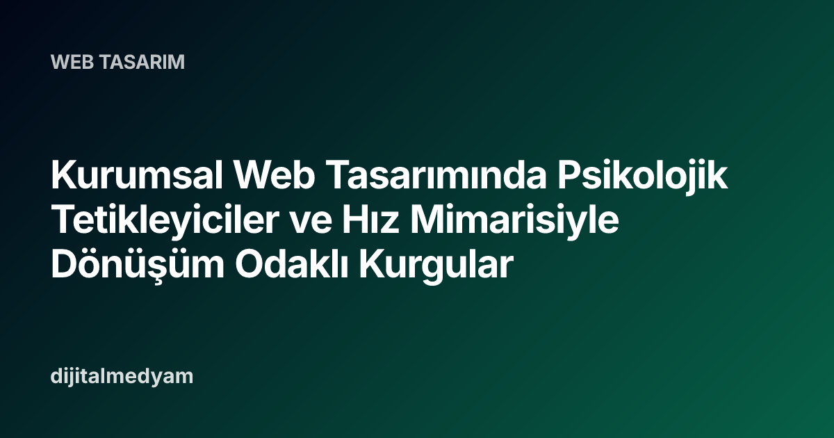 Kurumsal Web Tasarımında Psikolojik Tetikleyiciler ve Hız Mimarisiyle Dönüşüm Odaklı Kurgular