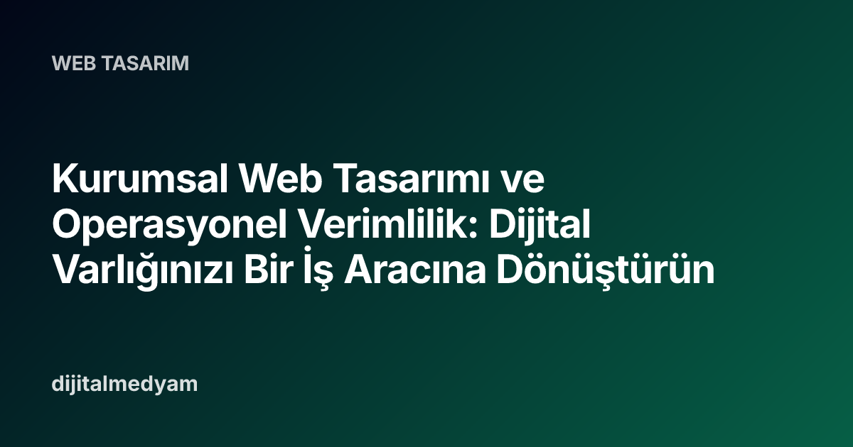 Kurumsal Web Tasarımı ve Operasyonel Verimlilik: Dijital Varlığınızı Bir İş Aracına Dönüştürün