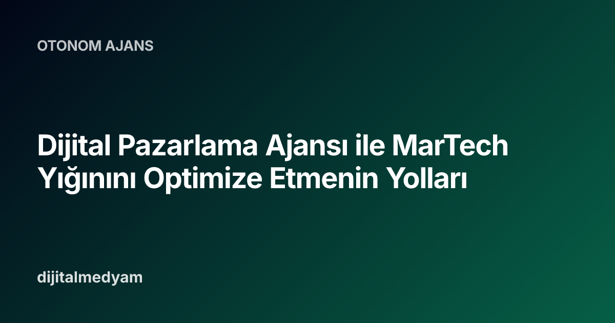 Dijital Pazarlama Ajansı ile MarTech Yığınını Optimize Etmenin Yolları