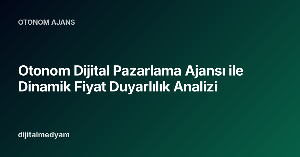 Otonom Dijital Pazarlama Ajansı ile Dinamik Fiyat Duyarlılık Analizi