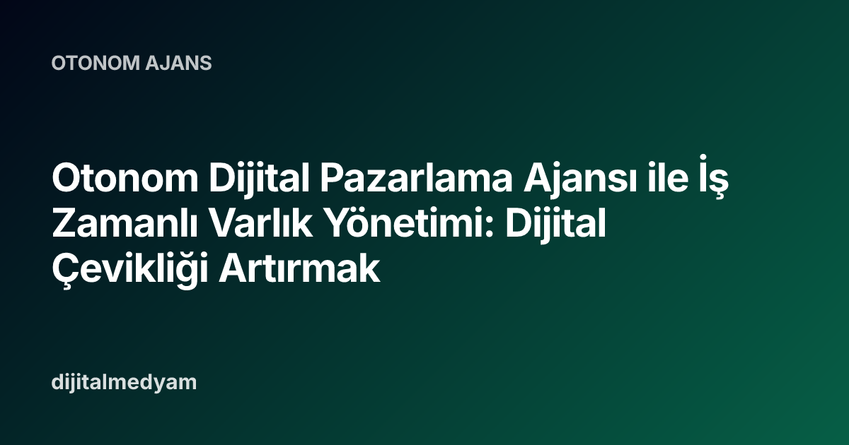 Otonom Dijital Pazarlama Ajansı ile İş Zamanlı Varlık Yönetimi: Dijital Çevikliği Artırmak