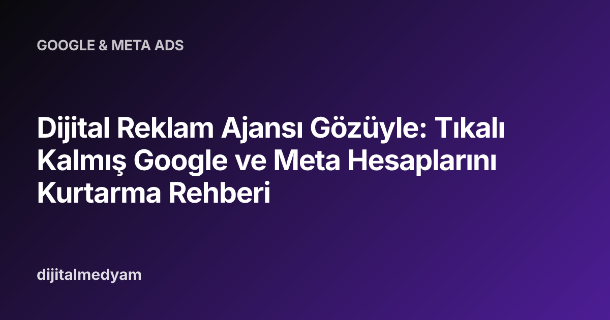 Dijital Reklam Ajansı Gözüyle: Tıkalı Kalmış Google ve Meta Hesaplarını Kurtarma Rehberi