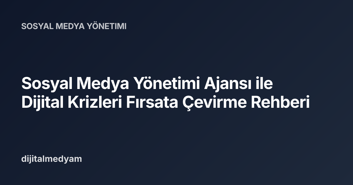 Sosyal Medya Yönetimi Ajansı ile Dijital Krizleri Fırsata Çevirme Rehberi