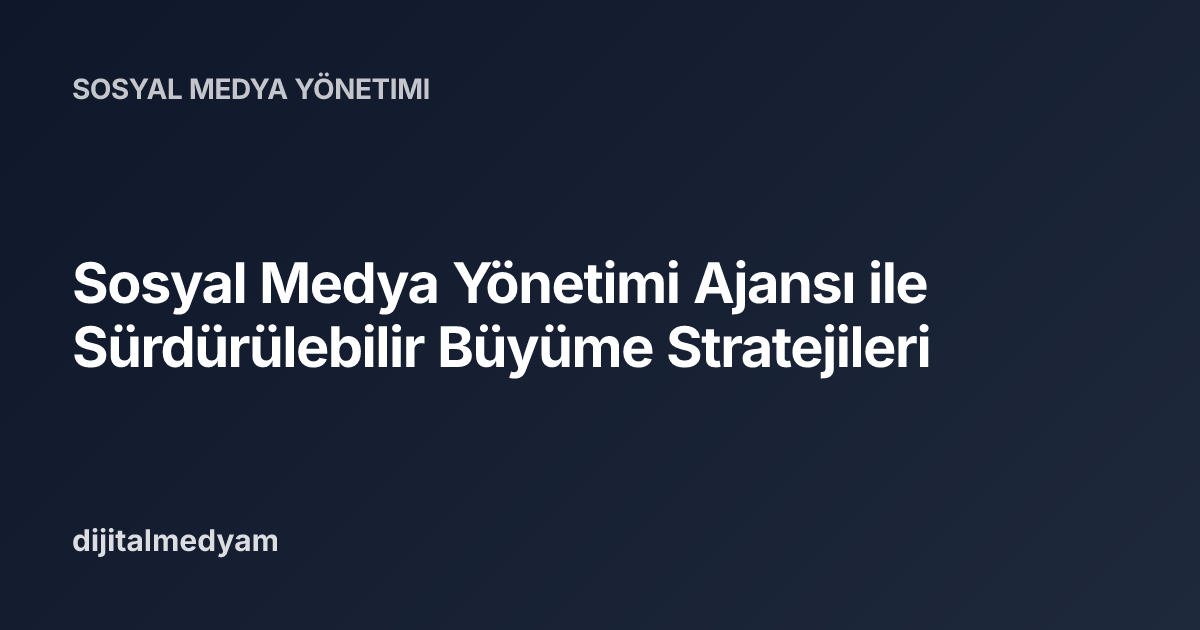 Sosyal Medya Yönetimi Ajansı ile Sürdürülebilir Büyüme Stratejileri