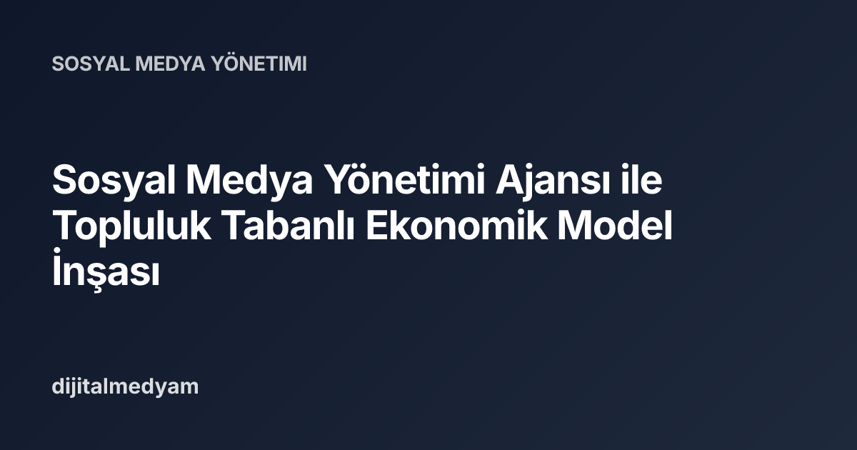 Sosyal Medya Yönetimi Ajansı ile Topluluk Tabanlı Ekonomik Model İnşası