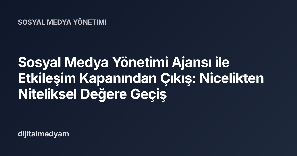 Sosyal Medya Yönetimi Ajansı ile Etkileşim Kapanından Çıkış: Nicelikten Niteliksel Değere Geçiş