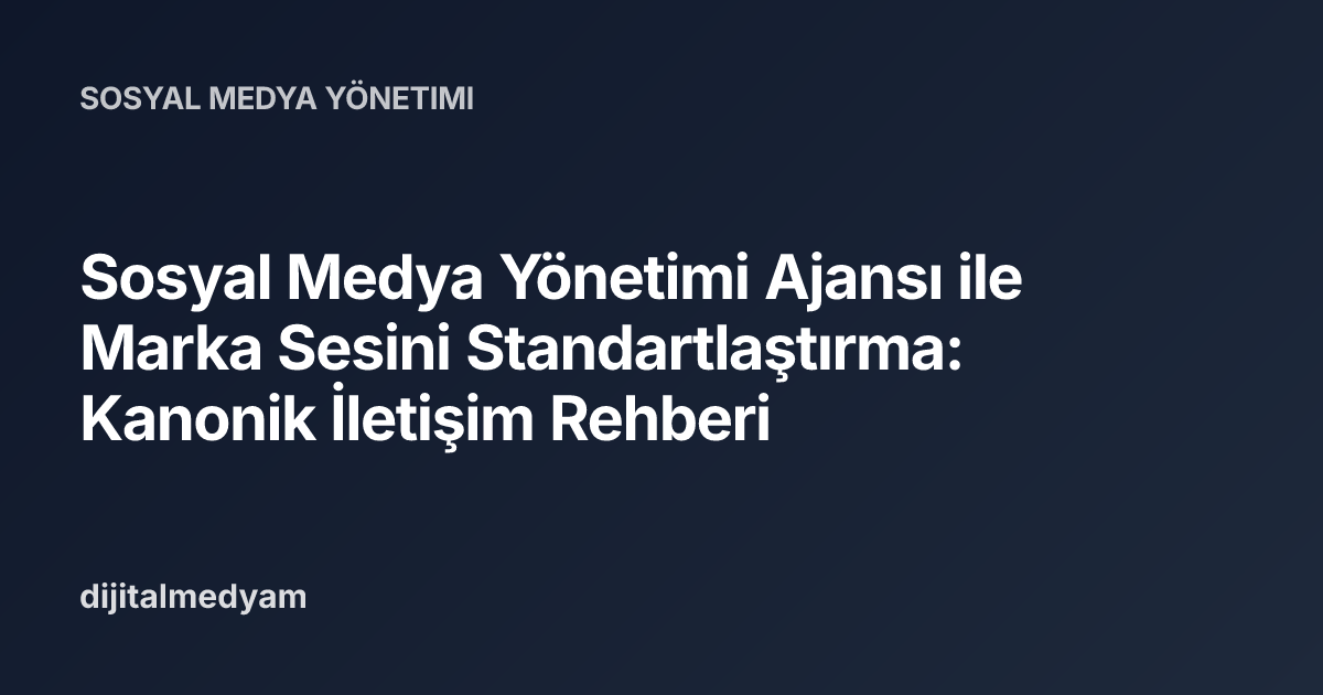 Sosyal Medya Yönetimi Ajansı ile Marka Sesini Standartlaştırma: Kanonik İletişim Rehberi