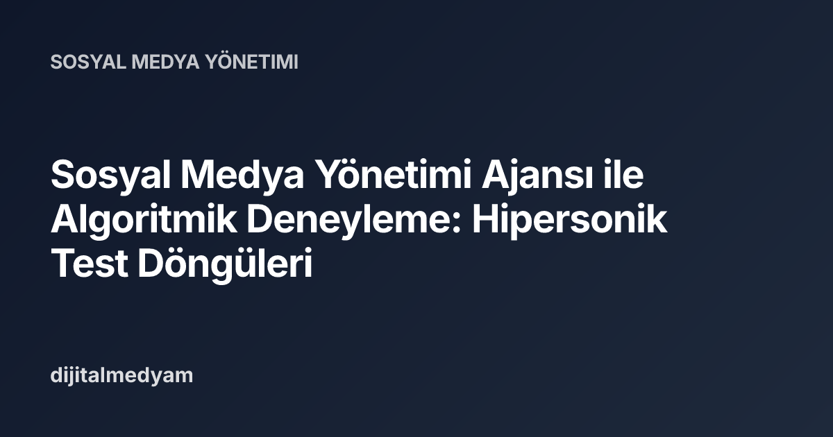 Sosyal Medya Yönetimi Ajansı ile Algoritmik Deneyleme: Hipersonik Test Döngüleri